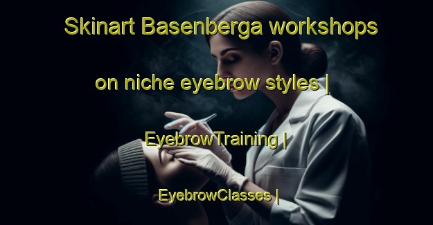 Skinart Basenberga workshops on niche eyebrow styles | EyebrowTraining | EyebrowClasses | SkinartTraining-Sweden